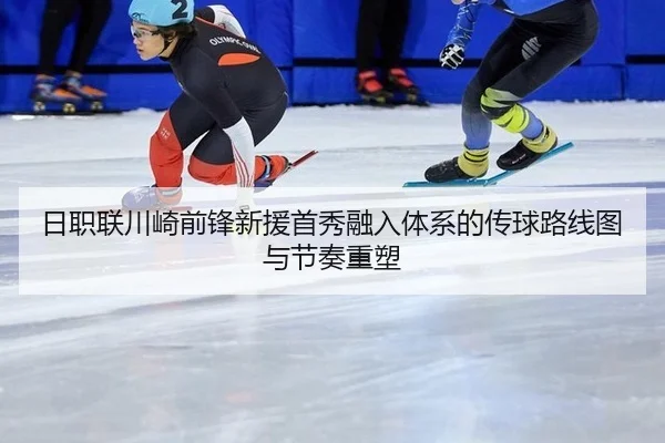 日职联川崎前锋新援首秀融入体系的传球路线图与节奏重塑