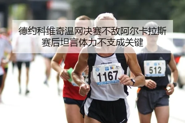 德约科维奇温网决赛不敌阿尔卡拉斯 赛后坦言体力不支成关键